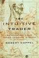 The Intuitive Trader: Developing Your Inner Trading Wisdom, Robert Koppel 