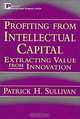 Profiting from Intellectual Capital : Extracting Value from Innovation (Intellectual Property Series), Patrick H. Sullivan 