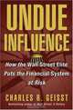 Undue Influence: How the Wall Street Elite Puts the Financial System at Risk, Charles R. Geisst 