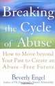 Breaking the Cycle of Abuse : How to Move Beyond Your Past to Create an Abuse-Free Future, Beverly Engel 