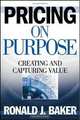 Pricing on Purpose: Creating and Capturing Value, Ronald J. Baker 
