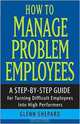 How to Manage Problem Employees: A Step-by-Step Guide for Turning Difficult Employees into High Performers, Glenn Shepard 