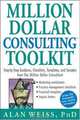 Million Dollar Consulting Toolkit: Step-By-Step Guidance, Checklists, Templates and Samples from "The Million Dollar Consultant", Alan Weiss 