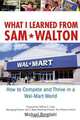 What I Learned From Sam Walton: How to Compete and Thrive in a Wal-Mart World, Michael Bergdahl 