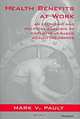 Health Benefits at Work: An Economic and Political Analysis of Employment-Based Health Insurance, Mark V. Pauly, Mark V., Ph.D. Pauly 