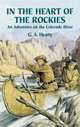 In the Heart of the Rockies : An Adventure on the Colorado River, G. A. Henty 