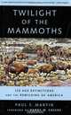 Twilight of the Mammoths:: Ice Age Extinctions and the Rewilding of America, Paul S. Martin 