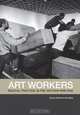 Art Workers: Radical Practice in the Vietnam War Era, Julia Bryan-Wilson 