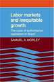 Labor Markets and Inequitable Growth: The Case of Authoritarian Capitalism in Brazil, Samuel A. Morley 