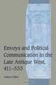 Envoys and Political Communication in the Late Antique West, 411-533 (Cambridge Studies in Medieval Life and Thought: Fourth Series), Andrew Gillett 