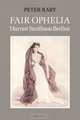 Fair Ophelia : A Life of Harriet Smithson Berlioz, Peter Raby 