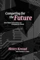 Competing for the Future: How Digital Innovations are Changing the World, Henry Kressel, Thomas V. Lento 