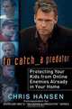 To Catch a Predator: Protecting Your Kids from Online Enemies Already in Your Home, Chris Hansen 