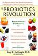 The Probiotics Revolution: The Definitive Guide to Safe, Natural Health Solutions Using Probiotic and Prebiotic Foods and Supplements, Gary B. Huffnagle, Sarah Wernick 