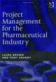 Project Management for the Pharmaceutical Industry, Laura Brown, Tony Grundy 