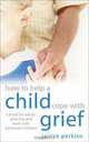 How to Help a Child Cope With Grief: A Book for Adults Who Live or Work With Bereaved Children, Janice Perkins 