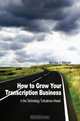 How to Grow Your Transcription Business : in the Technology Turbulence Ahead, Nicholas J. Mahurin 