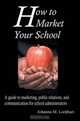 How to Market Your School : A guide to marketing, public relations, and communication for school administrators, Johanna M Lockhart 
