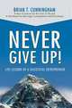 Never Give Up!: Life Lessons of a Successful Entrepreneur, Brian T Cunningham 