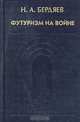 Футуризм на войне. Публицистика времен Первой мировой войны, Н. А. Бердяев 