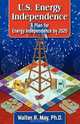 U.S. Energy Independence - A Plan for Energy Independence by 2020, Walter R. May 