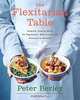 The Flexitarian Table: Inspired, Flexible Meals for Vegetarians, Meat Lovers, and Everyone inBetween, Peter Berley 