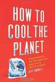 How to Cool the Planet: Geoengineering and the Audacious Quest to Fix Earth