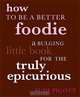 How to Be a Better Foodie: A Bulging Little Book for the Truly Epicurious, Sudi Pigott 
