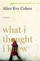 What I Thought I Knew: A Memoir, Alice Eve Cohen 