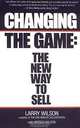 Changing the Game: The New Way to Sell, Larry Wilson 