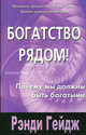 Богатство рядом!: Почему мы должны быть богатыми / Пер. с англ. Лесохина А., Рэнди Гейдж 