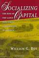 Socializing Capital, William G. Roy 
