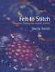 Felt to Stitch: Creative Felting for Textile Artists, Sheila Smith 