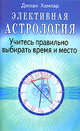 Элективная астрология. Учитесь правильно выбирать время и место / пер. с анг., Джоан Хампар 