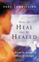 How To Heal And Be Healed: A Guide To Health In Times Of Change, Paul Lambillion 