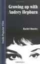 Growing Up With Audrey Hepburn: Text, Audience, Resonance, Rachel Moseley 