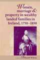 Women, Marriage and Property in Wealthy Landed Families in Ireland, 1750-1850, Deborah Wilson 