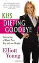 Kiss Dieting Goodbye: Embracing a Whole New Way to Lose Weight, Elliott Young 