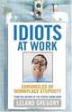 Idiots at Work: Chronicles of Workplace Stupidity, Leland Gregory 