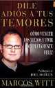 Dile adiуs a tus temores: Como vencer los miedos y vivir completamente feliz, Marcos Witt 