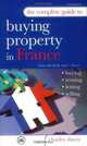The Complete Guide To Buying A Property In France: Buying, Renting, Letting, Selling, Charles Davey 