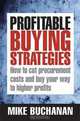 Profitable Buying Strategies: How to Cut Procurement Costs and Buy Your Way to Higher Profits, Mike Buchanan 