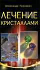 Лечение кристаллами, Александр Гриневич 