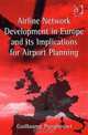 Airline Network Development in Europe and Its Implications for Airport Planning (Ashgate Studies in Aviation Economics and Management) (Ashgate Studies in Aviation Economics & Mana, Guillaume Burghouwt 