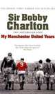Sir Bobby Charlton: The Autobiography: My Manchester United Years, Bobby Charlton 