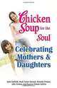 Chicken Soup for the Soul Celebrating Mothers and Daughters, Jack Canfield, Mark Victor Hansen, Frances Firman Salorio, Dorothy Firman, Julie Firman 