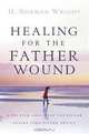 Healing for the Father Wound: A Trusted Christian Counselor Offers Time-Tested Advice, H. Norman Wright 