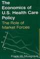 The Economics of U.S. Health Care Policy: The Role of Market Forces, Frank W. Musgrave 