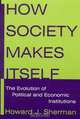 How Society Makes Itself: The Evolution Of Political And Economic Institutions, Howard J. Sherman 