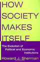 How Society Makes Itself: The Evolution of Political And Economic Institutions, Howard J. Sherman 